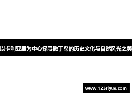 以卡利亚里为中心探寻撒丁岛的历史文化与自然风光之美