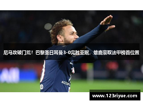 尼马攻破门荒！巴黎圣日耳曼3-0完胜亚眠，雄鹿豪取法甲榜首位置